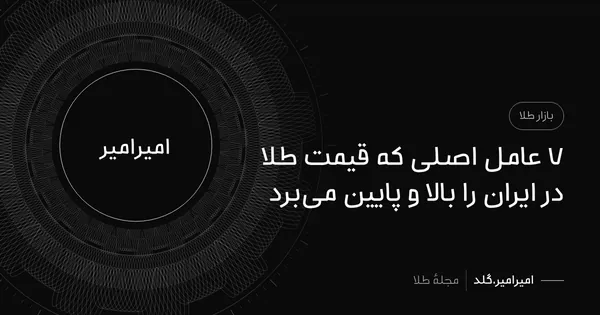 ۷ عامل اصلی که قیمت طلا در ایران را بالا و پایین می‌برد
