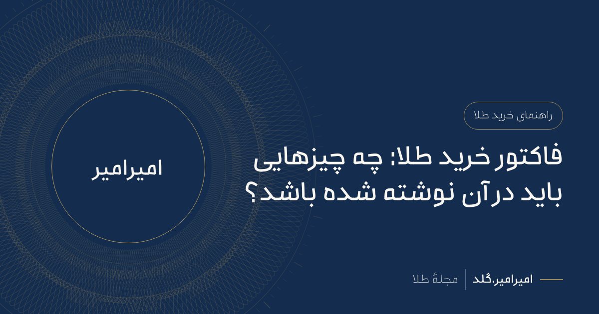 فاکتور خرید طلا: چه چیزهایی باید در آن نوشته شده باشد؟