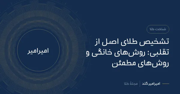 تشخیص طلای اصل از تقلبی: روشهای خانگی و روشهای مطمئن